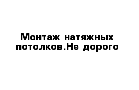 Монтаж натяжных потолков.Не дорого